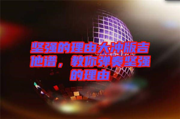 堅強的理由大沖版吉他譜，教你彈奏堅強的理由