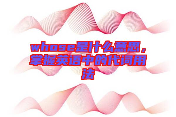 whose是什么意思，掌握英語中的代詞用法