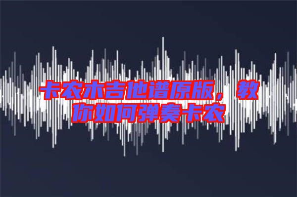 卡農(nóng)木吉他譜原版，教你如何彈奏卡農(nóng)