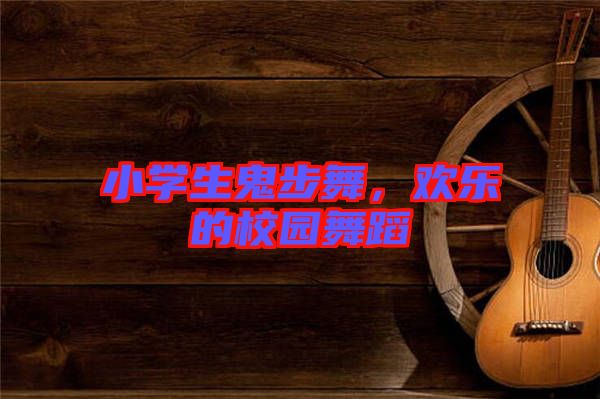 小學(xué)生鬼步舞，歡樂(lè)的校園舞蹈