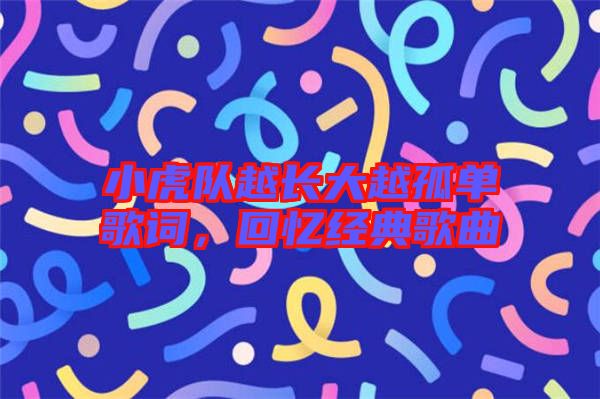 小虎隊(duì)越長大越孤單歌詞，回憶經(jīng)典歌曲