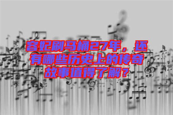 容妃刷馬桶27年，還有哪些歷史上的傳奇故事值得了解？