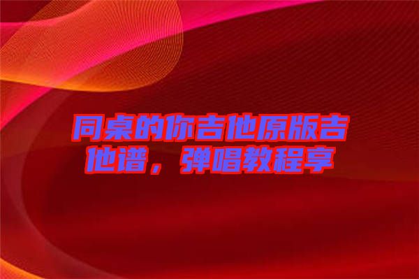 同桌的你吉他原版吉他譜，彈唱教程享