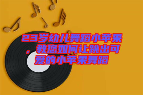 23歲幼兒舞蹈小蘋(píng)果，教您如何讓跳出可愛(ài)的小蘋(píng)果舞蹈