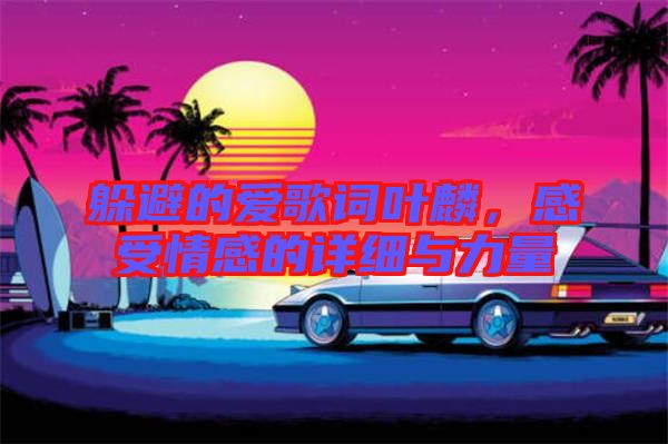 躲避的愛歌詞葉麟，感受情感的詳細(xì)與力量