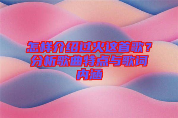 怎樣介紹過火這首歌？分析歌曲特點(diǎn)與歌詞內(nèi)涵