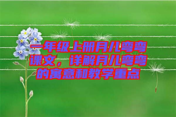 一年級(jí)上冊(cè)月兒彎彎課文，詳解月兒彎彎的寓意和教學(xué)重點(diǎn)