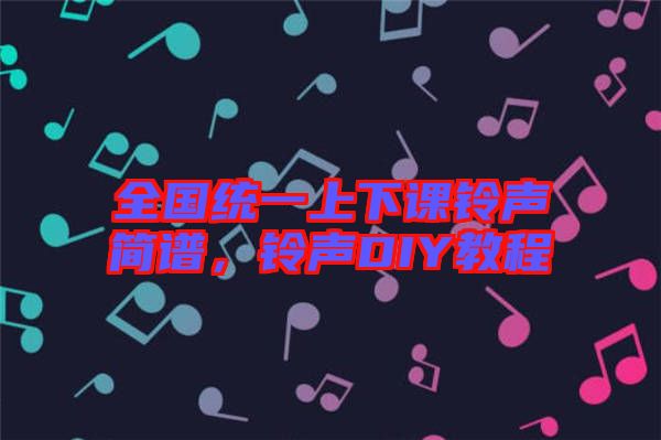 全國(guó)統(tǒng)一上下課鈴聲簡(jiǎn)譜，鈴聲DIY教程