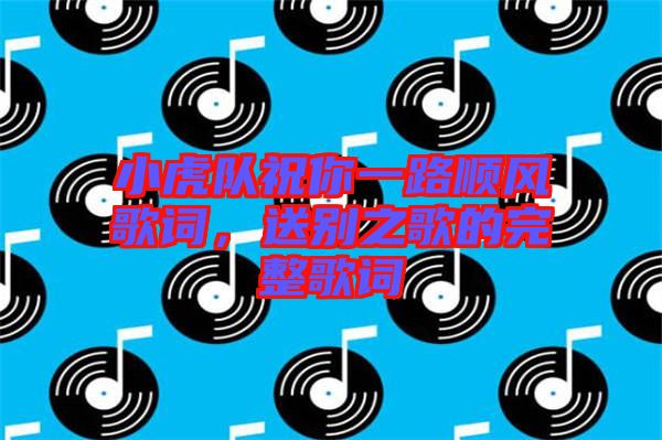 小虎隊祝你一路順風歌詞，送別之歌的完整歌詞
