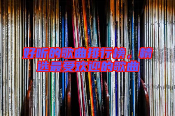 好聽的歌曲排行榜，精選最受歡迎的歌曲