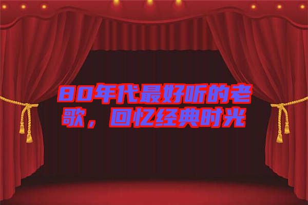 80年代最好聽的老歌，回憶經(jīng)典時光