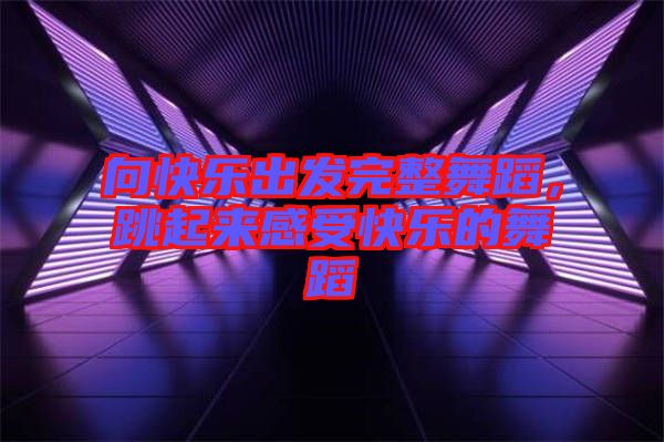 向快樂(lè)出發(fā)完整舞蹈，跳起來(lái)感受快樂(lè)的舞蹈