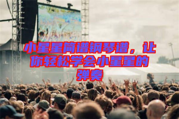 小星星簡(jiǎn)譜鋼琴譜，讓你輕松學(xué)會(huì)小星星的彈奏