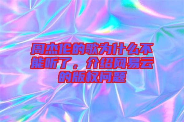 周杰倫的歌為什么不能聽了，介紹網(wǎng)易云的版權(quán)問題