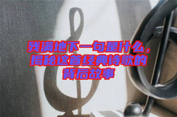 殘滿地下一句是什么，揭秘這首經(jīng)典詩歌的背后故事