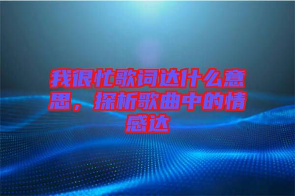 我很忙歌詞達什么意思，探析歌曲中的情感達