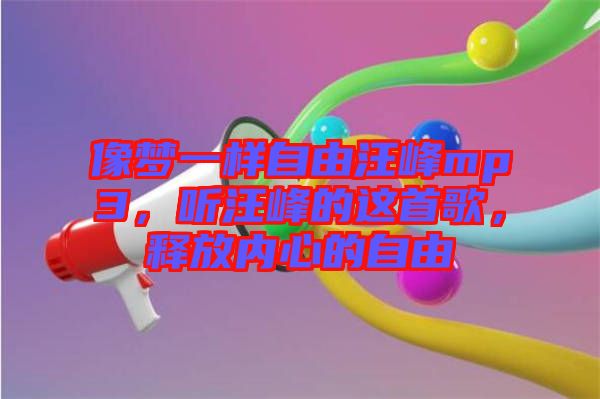 像夢(mèng)一樣自由汪峰mp3，聽汪峰的這首歌，釋放內(nèi)心的自由