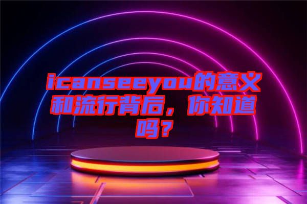 icanseeyou的意義和流行背后，你知道嗎？