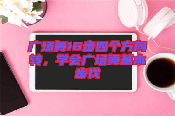 廣場舞16步四個方向轉(zhuǎn)，學(xué)會廣場舞基本步伐