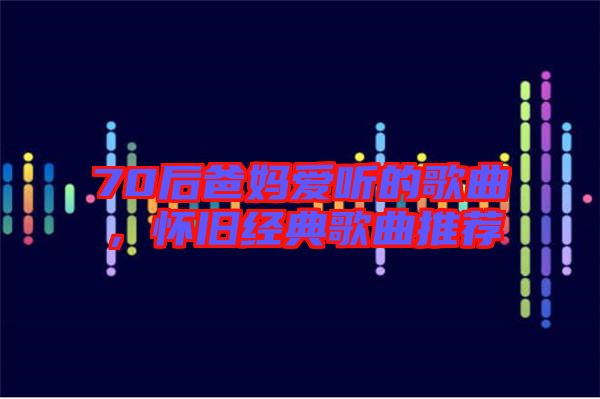 70后爸媽愛聽的歌曲，懷舊經(jīng)典歌曲推薦