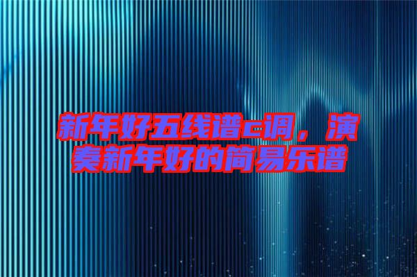 新年好五線譜c調(diào)，演奏新年好的簡(jiǎn)易樂(lè)譜