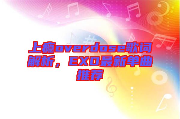 上癮overdose歌詞解析，EXO最新單曲推薦