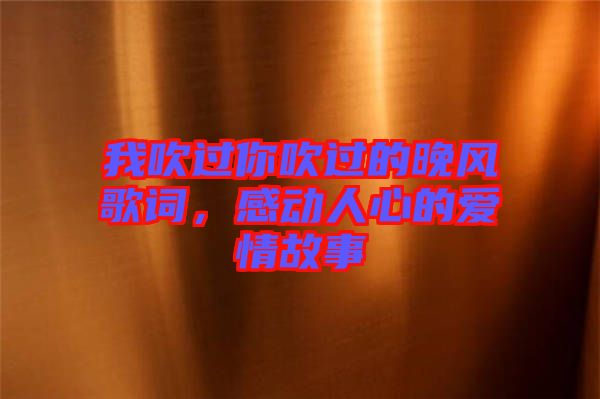 我吹過你吹過的晚風歌詞，感動人心的愛情故事