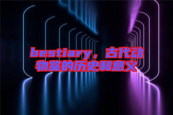 bestiary，古代動物鑒的歷史和意義