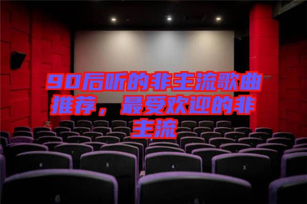 90后聽的非主流歌曲推薦，最受歡迎的非主流