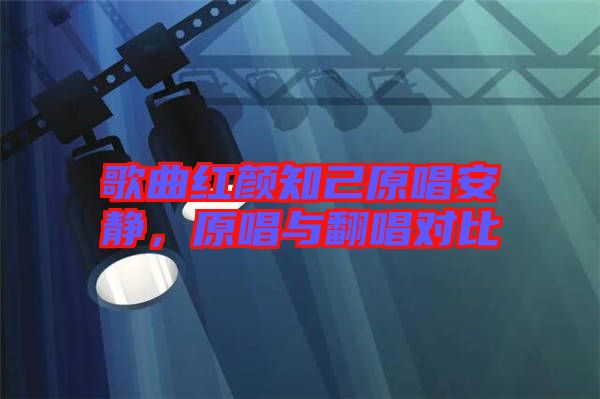 歌曲紅顏知己原唱安靜，原唱與翻唱對(duì)比