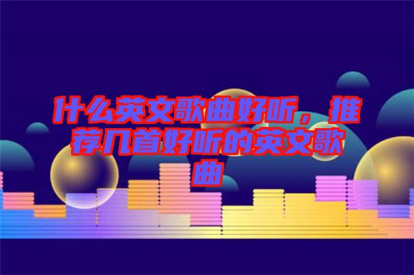什么英文歌曲好聽，推薦幾首好聽的英文歌曲