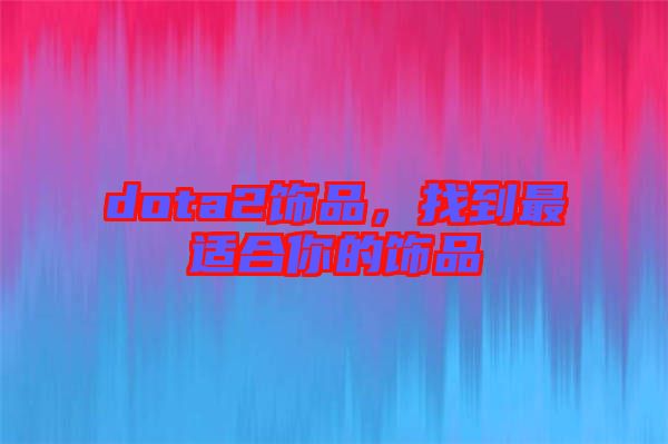 dota2飾品，找到最適合你的飾品