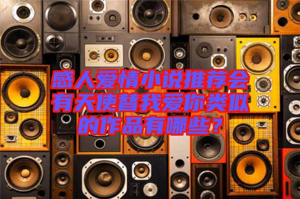 感人愛情小說推薦會有天使替我愛你類似的作品有哪些？