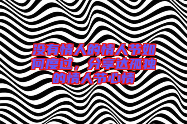 沒有情人的情人節(jié)如何度過，分享達(dá)孤獨的情人節(jié)心情