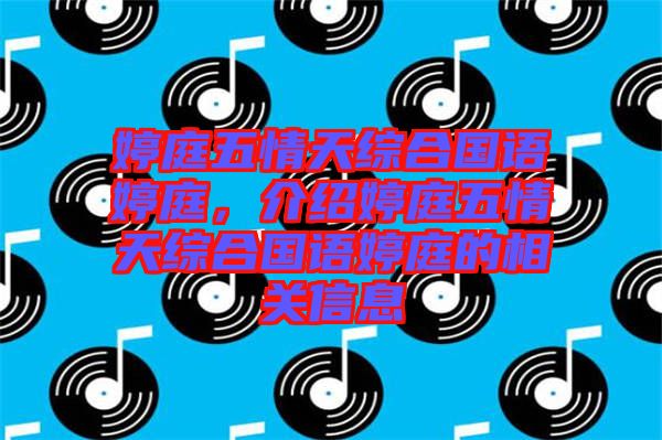 婷庭五情天綜合國語婷庭，介紹婷庭五情天綜合國語婷庭的相關(guān)信息