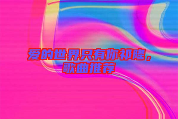 愛的世界只有你祁隆，歌曲推薦
