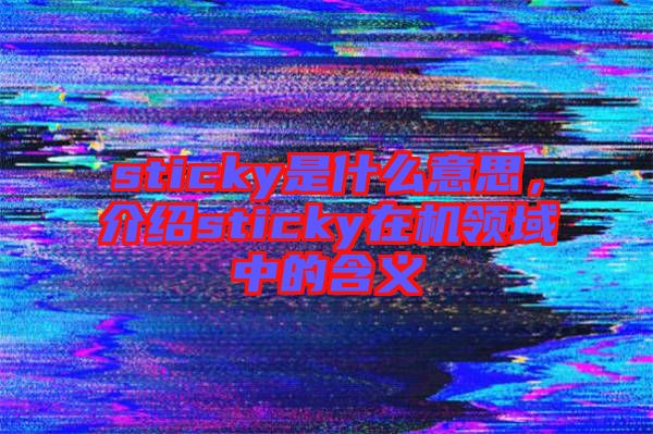 sticky是什么意思，介紹sticky在機(jī)領(lǐng)域中的含義