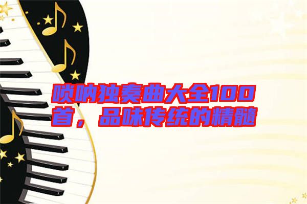 嗩吶獨奏曲大全100首，品味傳統(tǒng)的精髓