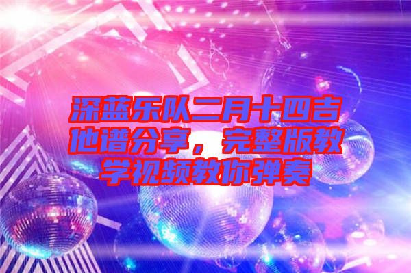 深藍(lán)樂(lè)隊(duì)二月十四吉他譜分享，完整版教學(xué)視頻教你彈奏