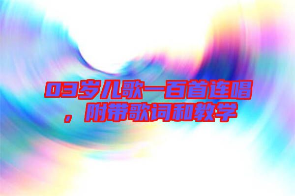03歲兒歌一百首連唱，附帶歌詞和教學(xué)