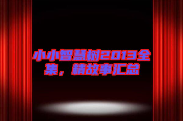 小小智慧樹(shù)2013全集，精故事匯總