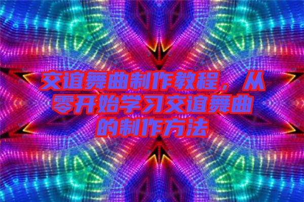 交誼舞曲制作教程，從零開始學習交誼舞曲的制作方法