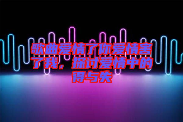 歌曲愛情了你愛情害了我，探討愛情中的得與失