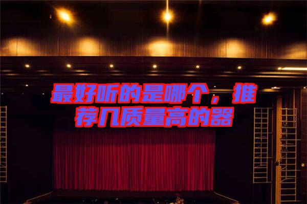 最好聽的是哪個，推薦幾質(zhì)量高的器