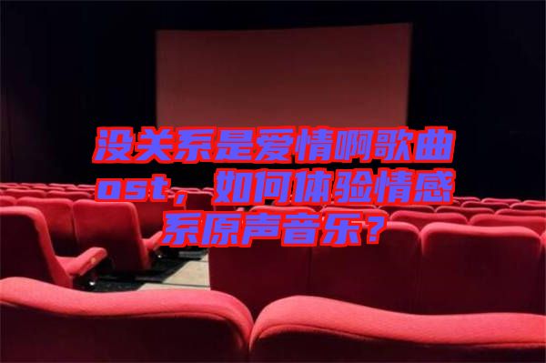 沒關系是愛情啊歌曲ost，如何體驗情感系原聲音樂？