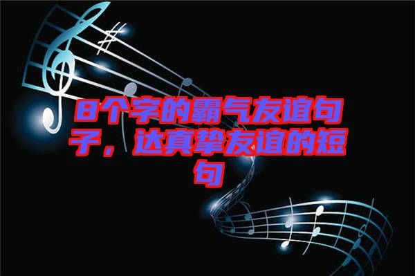 8個(gè)字的霸氣友誼句子，達(dá)真摯友誼的短句