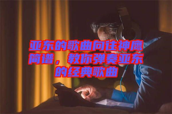 亞?wèn)|的歌曲向往神鷹簡(jiǎn)譜，教你彈奏亞?wèn)|的經(jīng)典歌曲