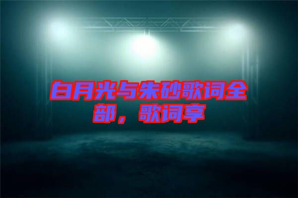 白月光與朱砂歌詞全部，歌詞享