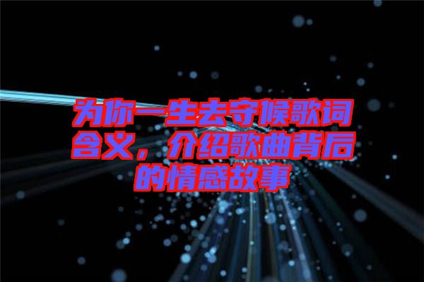 為你一生去守候歌詞含義，介紹歌曲背后的情感故事