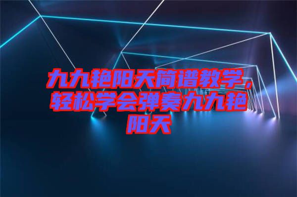 九九艷陽天簡譜教學(xué)，輕松學(xué)會(huì)彈奏九九艷陽天